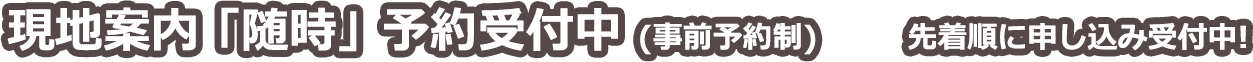 現地案内「随時」予約受付中（事前予約制）　先着順に申し込み受付中！