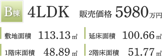 B棟 4LDK/販売価格:5980万円/敷地面積:113.13㎡/延床面積:100.66㎡/1階床面積:48.89㎡/2階床面積:51.77㎡